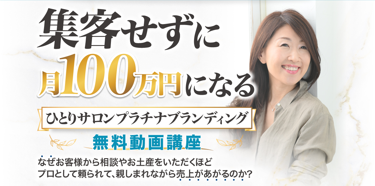 集客せずに月100万円になる　ひとりサロンプラチナブランディング　無料動画講座　なぜお客様から相談やお土産をいただくほどプロとして頼られて、親しまれながら売上があがるのか?