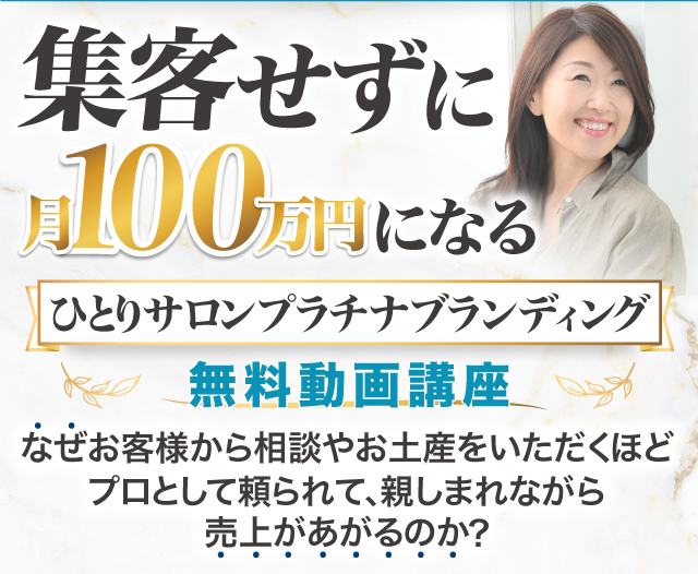 集客せずに月100万円になる　ひとりサロンプラチナブランディング　無料動画講座　なぜお客様から相談やお土産をいただくほどプロとして頼られて、親しまれながら売上があがるのか?