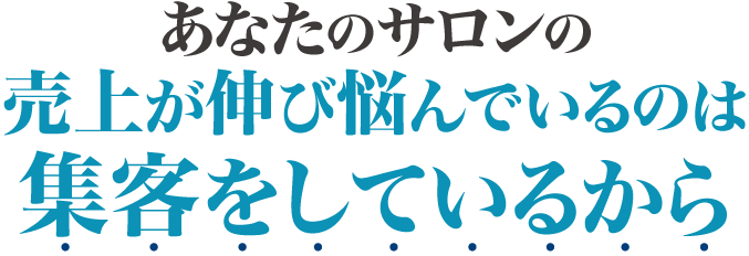 あなたのサロンの売上が伸び悩んでいるのは集客をしているから