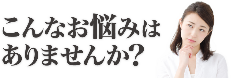 こんなお悩みはありませんか?