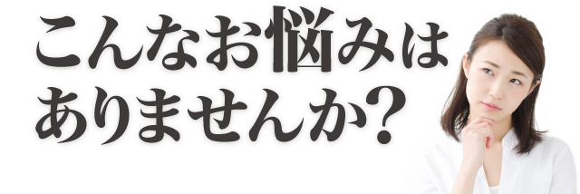 こんなお悩みはありませんか?