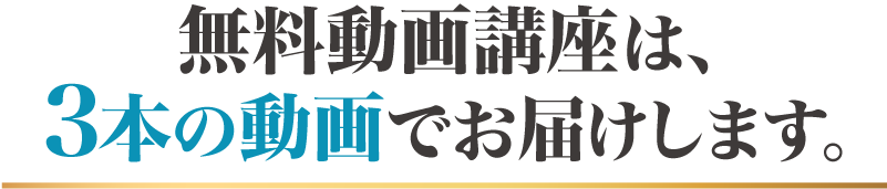 無料動画講座は、3本の動画でお届けします。