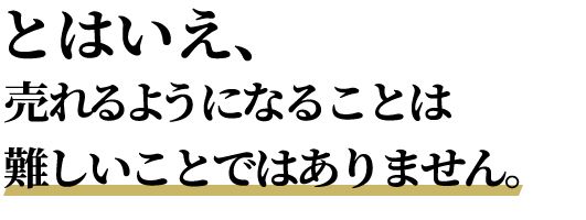 とはいえ、売れるようになることは難しいことではありません。