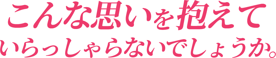 こんな思いを抱えていらっしゃらないでしょうか。