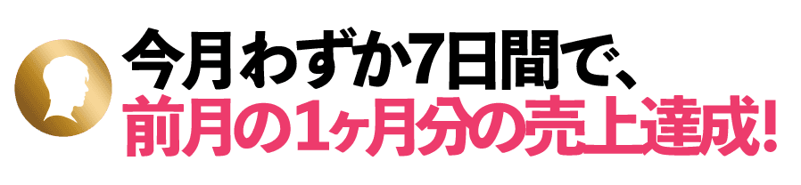 今月わずか7日間で、前月の1ヶ月分の売上達成!