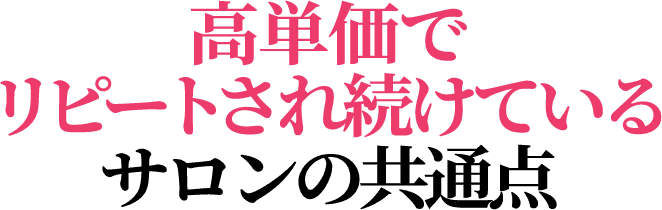 高単価でリピートされ続けているサロンの共通点