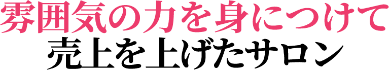 雰囲気の力を身につけて売上を上げたサロン