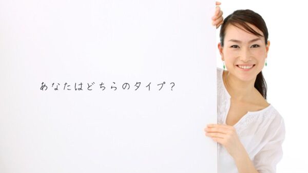 あなたはどちらのタイプですか？